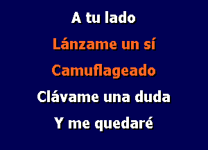 A tu Iado
Lanzame un si
Camuflageado

Clavame una duda

Y me quedarti.