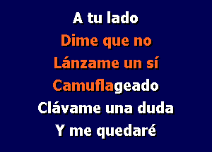 A tu Iado
Dime que no
Lanzame un si

CamuHageado
Clz'wame una duda
Y me quedarti.