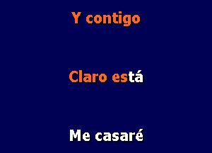 Y contigo

Claro esta'a

Me casarei