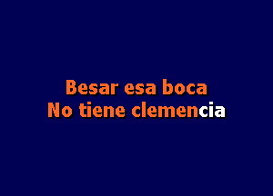 Besar esa boca

No tiene clemencia