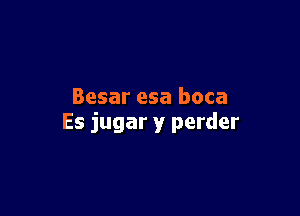 Besar esa boca

Es jugar y perder