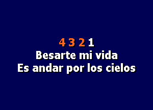 4321

Besarte mi Vida
Es andar por los cielos