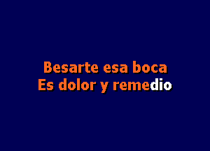 Besarte esa boca

Es dolor y remedio