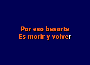 Por eso besarte

Es morir y volver