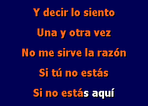 Y decir lo siento
Una y otra vez
No me sirve la raz6n

Si tl'l no estz'as

Si no estas aqui