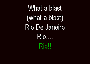What a blast
(what a blast)
Rio De Janeiro

Rlo....