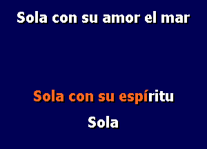 Sola con su amor el mar

Sola con su espiritu

Sola