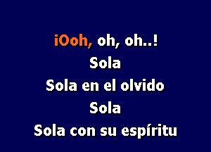 i00h, oh, oh..!
Sola

Sola en el olvido
Sola
Sola con su espiritu