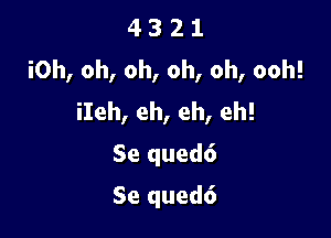 4 3 2 1
iOh, oh, oh, oh, oh, ooh!
iIeh, eh, eh, eh!

Se qued6
Se qued6
