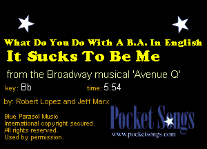 X? 4X

What Do You Do With A B.A. In English

It Sucks To Be Me

from the Broadway musical 'Avenue Q'
keyi Bb timei5254
byi Robert Lopez and Jeff Marx

Blue Parasol MJsic
Imemational copyright secured.
Al rights reserved.

Used by permission. mmm