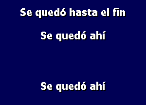 Se qued6 hasta el fin

Se qued6 ahi

Se qued6 ahi