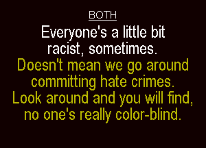 BOTH

Everyone's a little bit
racist, sometimes.
Doesn't mean we go around
committing hate crimes.
Look around and you will find,
no one's really color-blind.