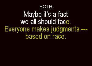 8914
Maybe it's a fact
we all should face.
Everyone makes judgments

based on race.