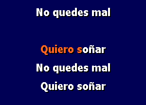 No quedes mal

Quiero sofiar

No quedes mal

Quiero sofiar