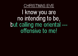 W

I know you are
no intending to be,
but calling me oriental

offensive to me!