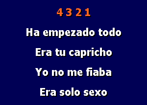 4321

Ha empezado todo

Era tu capricho

Yo no me Flaba

Era solo sexo