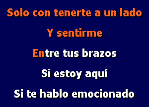 Solo con tenerte a un lado
Y sentirme
Entre tus brazos
Si estoy aqui

Si te hablo emocionado