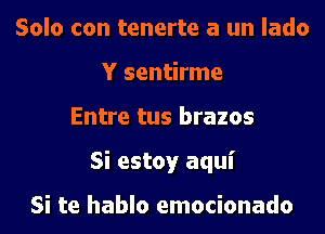 Solo con tenerte a un lado
Y sentirme
Entre tus brazos
Si estoy aqui

Si te hablo emocionado