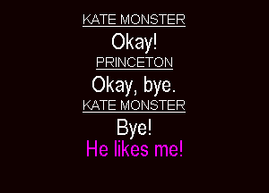 KATE MONSTER

Okay!

PRINCETON

Okay, bye.

KATE MONSTER

Bye!