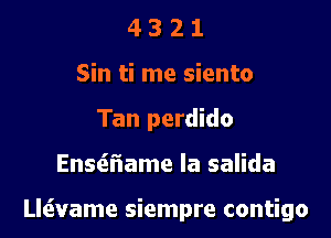 4 3 2 1
Sin ti me siento
Tan perdido

EnsQ'iame la salida

Lleivame siempre contigo