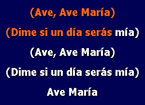 (Ave, Ave Maria)
(Dime si un dia seras mia)
(Ave, Ave Maria)
(Dime si un dia seras mia)

Ave Maria