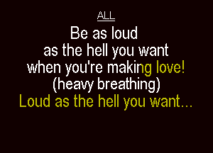 M

Be as loud
as the hell you want
when you're making love!

(heavy breathing)
Loud as the hell you want...
