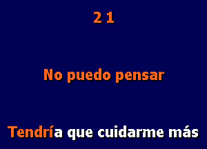 No puedo pensar

Tendrl'a que cuidarme mas