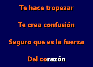 Te hace tropezar

Te crea confusi6n
Seguro que es la fuerza

Del coraz6n