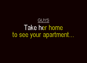 w
Take her home

to see your apartment...
