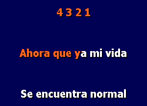 4321

Ahora que ya mi Vida

Se encuentra normal