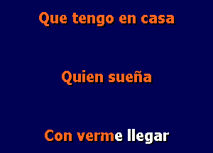 Que tengo en casa

Quien sueiia

Con verme llegar