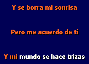 Y se borra mi sonrisa

Pero me acuerdo de ti

Y mi mundo se hace trizas