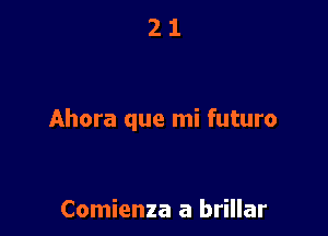 21

Ahora que mi futuro

Comienza a brillar