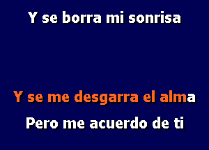 Y se borra mi sonrisa

Y se me desgarra el alma

Pero me acuerdo de ti