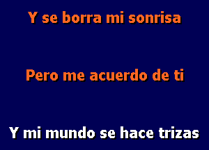Y se borra mi sonrisa

Pero me acuerdo de ti

Y mi mundo se hace trizas
