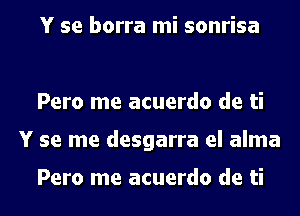 Y se borra mi sonrisa

Pero me acuerdo de ti
Y se me desgarra el alma

Pero me acuerdo de ti