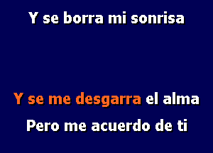 Y se borra mi sonrisa

Y se me desgarra el alma

Pero me acuerdo de ti
