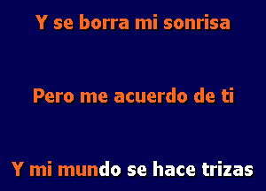 Y se borra mi sonrisa

Pero me acuerdo de ti

Y mi mundo se hace trizas