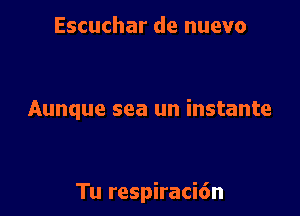 Escuchar de nuevo

Aunque sea un instante

Tu respiraci6n