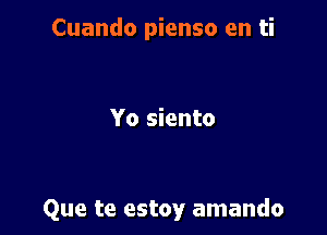 Cuando pienso en ti

Yo siento

Que te estoy amando