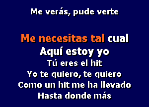 Me vera'as, pude verte

Me necesitas tal cual
Aqui estoy yo

TL'I eres el hit
Yo te quiero, te quiero

Como un hit me ha llevado
Hasta donde mzis l