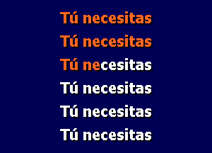 Tli necesitas
Tt'l necesitas
Tli necesitas

Tt'l necesitas
Tl'l necesitas
Tli necesitas