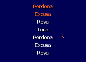 Perdona
Excusa
Rosa
Toca

Perdona 5

Excusa
Rosa