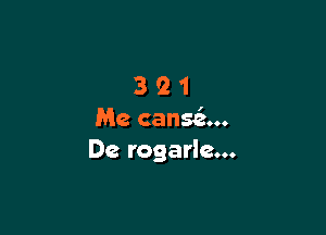 321

Me cansfz...
De rogarle...