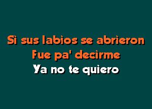 Si sus labios se abrieron

F ue pa' decirme
Ya no te quiero