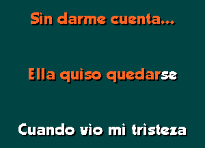 Sin darme cuenta...

Ella quiso quedarse

Cuando uio mi tristeza