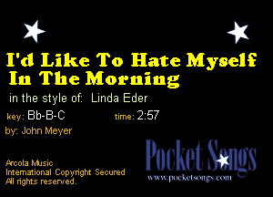 I? 451

I'd Like To Hate Myself
In The Morning

m the style of Linda Eder

key Bb-B-C 1m 2 57
by, John Meye!

Fascia music
Imemational Copynght Secumd
M rights resentedv
