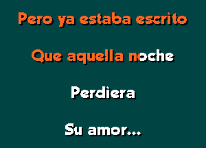 Peru ya cstaba escrito

Que aquella noche

Perdiera

Su amor...