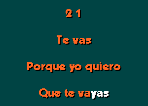 21

Te Has

Porque yo quiero

Que te Hayes