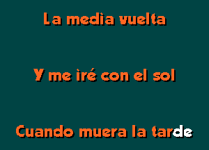 la media 1Mutadta

V me ir con el sol

Cuando muera Ia tarde